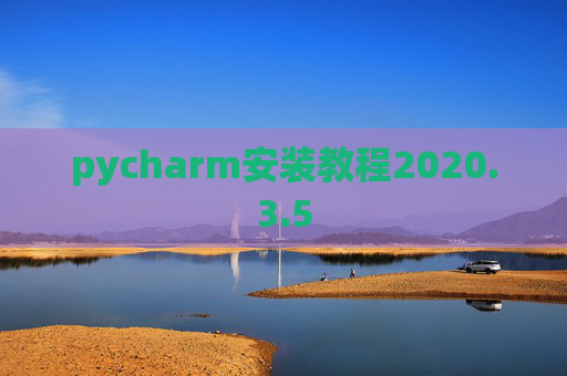 pycharm安装教程2020.3.5 pycharm安装教程2020.3.5